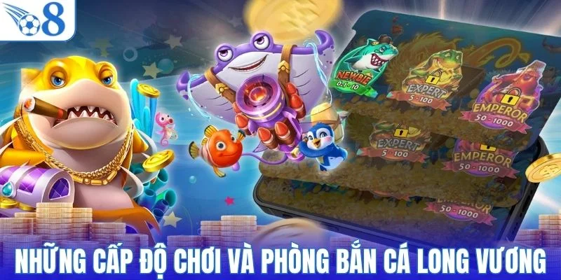Những cấp độ chơi và phòng bắn cá Long Vương